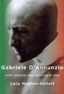 Gabriele D'Annunzio : Poet, Seducer And Preacher Of War 