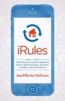 iRules : what every tech-healthy family needs to know about selfies, sexting, gaming, and growing up