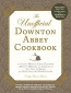 The Unofficial Downton Abbey Cookbook : From Lady Mary's Crab Canapes To Daisy's Mousse Au Chocolat : More Than 150 Recipes From Upstairs And Downstairs 