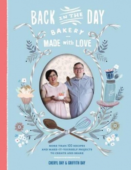 Back In The Day Bakery, Made With Love : More Than 100 Recipes And Make-it-yourself Projects To Create And Share 