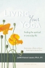 Living Your Yoga : Finding The Spiritual In Everyday Life 