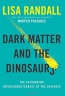 Dark Matter And The Dinosaurs : The Astounding Interconnectedness Of The Universe 