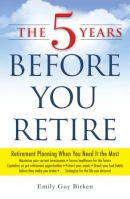The 5 years before you retire : retirement planning when you need it the most