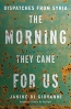 The Morning They Came For Us : Dispatches From Syria 