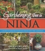 Gardening Like A Ninja : A Guide To Sneaking Delicious Edibles Into Your Landscape 