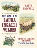 The world of Laura Ingalls Wilder : the frontier landscapes that inspired the Little House books