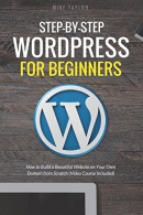 Step-by-step WordPress for beginners : how to build a beautiful website on your own domain from scratch