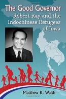 The good governor : Robert Ray and the Indochinese refugees of Iowa