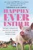Happily Ever Esther : Two Men, A Wonder Pig, And Their Life-changing Mission To Give Animals A Home 