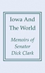Iowa And The World : Memoirs Of Senator Dick Clark 