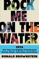 Rock me on the water : 1974 : the year Los Angeles transformed movies, music, television, and politics