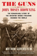 The guns of John Moses Browning : the remarkable story of the inventor whose firearms changed the world