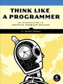 Think like a programmer : an introduction to creative problem solving