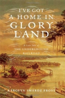 I've got a home in glory land : a lost tale of the underground railroad
