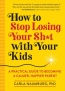 How To Stop Losing Your Sh*t With Your Kids : A Practical Guide To Becoming A Calmer, Happier Parent 