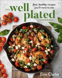 The Well Plated Cookbook : Fast, Healthy Recipes You'll Want To Eat 