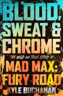 Blood, sweat & chrome : the wild and true story of Mad Max: Fury Road