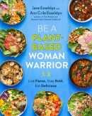 Be a Plant-Based Woman Warrior: Live Fierce, Stay Bold, Eat Delicious