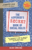 The Asperkid's secret book of social rules : the handbook of (not-so-obvious) neurotypical social guidelines for autistic teens