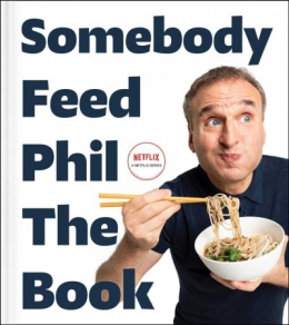 Somebody Feed Phil The Book : Untold Stories, Behind-the-scenes Photos And Favorite Recipes 