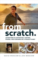 From scratch : adventures in harvesting, hunting, fishing, and foraging on a fragile planet