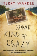 Some kind of crazy : an unforgettable story of profound brokenness and breathtaking grace
