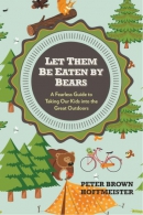 Let them be eaten by bears : a fearless guide to taking our kids into the great outdoors