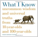 What I know : uncommon wisdom and universal truths from 10-year-olds and 100-year-olds