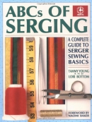 ABCs of serging : a complete guide to serger sewing basics