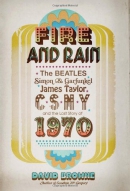 Fire and rain : the Beatles, Simon & Garfunkel, James Taylor, CSNY, and the lost story of 1970