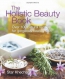 The Holistic Beauty Book : Over 100 Natural Recipes For Gorgeous Healthy Skin 
