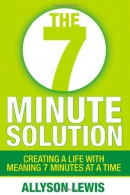 The 7 minute solution : creating a life with meaning 7 minutes at a time