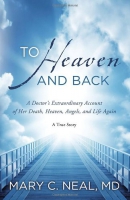 To heaven and back : a doctor's extraordinary account of her death, heaven, angels, and life again : a true story