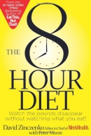 The 8 Hour Diet : watch the pounds disappear without watching what you eat!