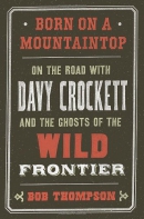 Born on a mountaintop : on the road with Davy Crockett and the ghosts of the wild frontier