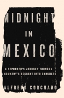Midnight in Mexico : a reporter's journey through a country's descent into the darkness