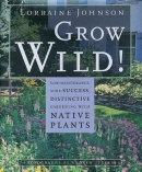 Grow wild! :low-maintenance, sure-success, distinctive gardening with native plants