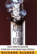Ashes To Ashes : America's Hundred-year Cigarette War, The Public Health, And The Unabashed Triumph Of Philip Morris 